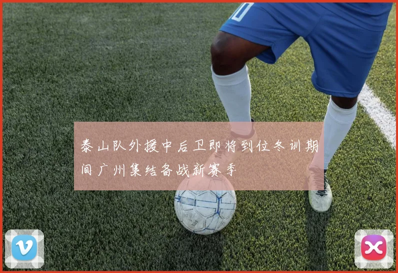 泰山队外援中后卫即将到位冬训期间广州集结备战新赛季