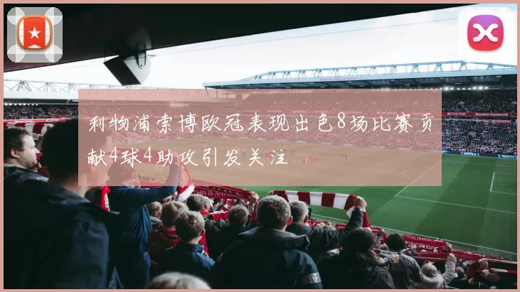利物浦索博欧冠表现出色8场比赛贡献4球4助攻引发关注