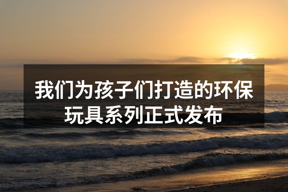 全新环保玩具系列发布会